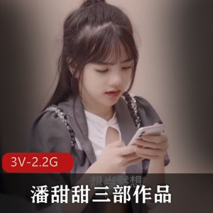 潘甜甜三部作品合集，2.2G视频资源，颜值身材绝版馒头