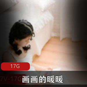 画画的暖暖高清视频合集，17G大片，美腿小脚妹子