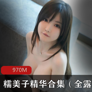 糯美子-童颜大罩杯尤物，精选作品970M
