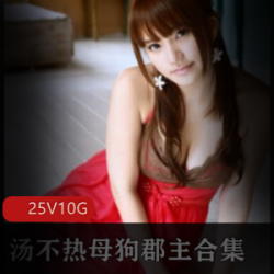 雌性狗子郡主汤不热COSER合集：25集10G视频大放送