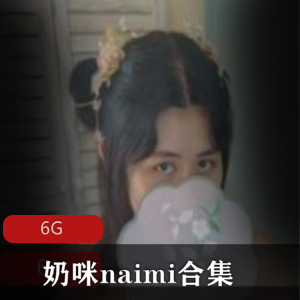 奶咪naimi视频合集：抖音妹子cos古风，清新诱人6G资源冲锋
