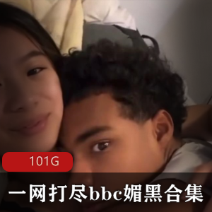 妹子崇拜黑人某处C合集，101G视频资源，身材颜值满满，下载速度快！