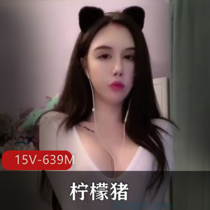 639M柠檬猪精品定制15V快手私密内容