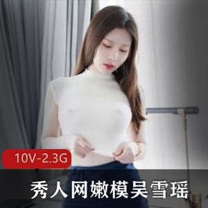 10部2.3G吴雪瑶秀人网定制视频太勾人