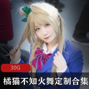 网红橘猫不知火舞定制合集88部30G劲爆香肌玉体