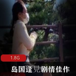 1.8G逢見莉香岛国剧情1部优质身材火辣